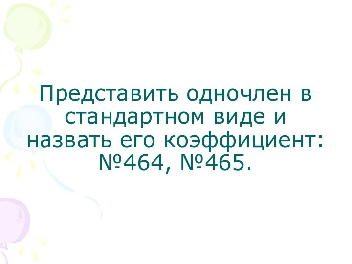 Представить одночлен в стандартном виде и назвать его коэффициент: №464, №465.