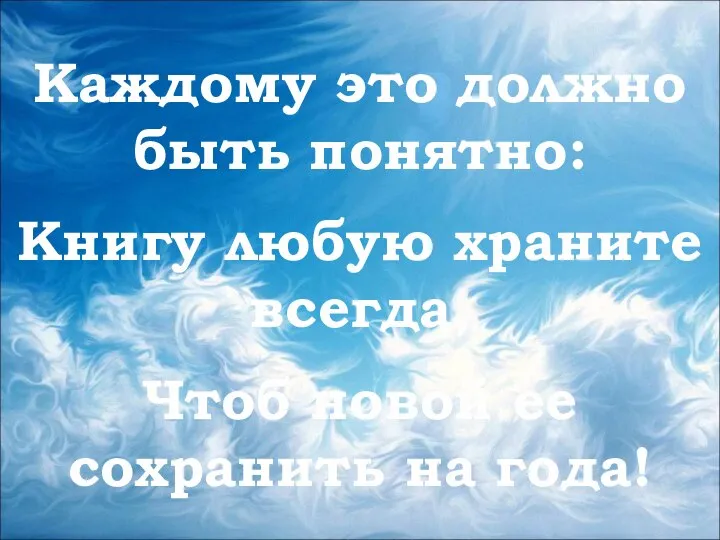 Каждому это должно быть понятно: Книгу любую храните всегда, Чтоб новой ее сохранить на года!