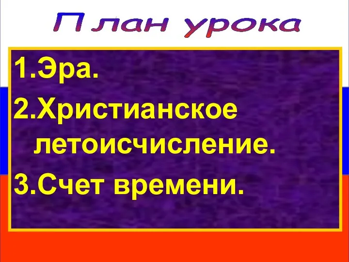 План урока 1.Эра. 2.Христианское летоисчисление. 3.Счет времени.