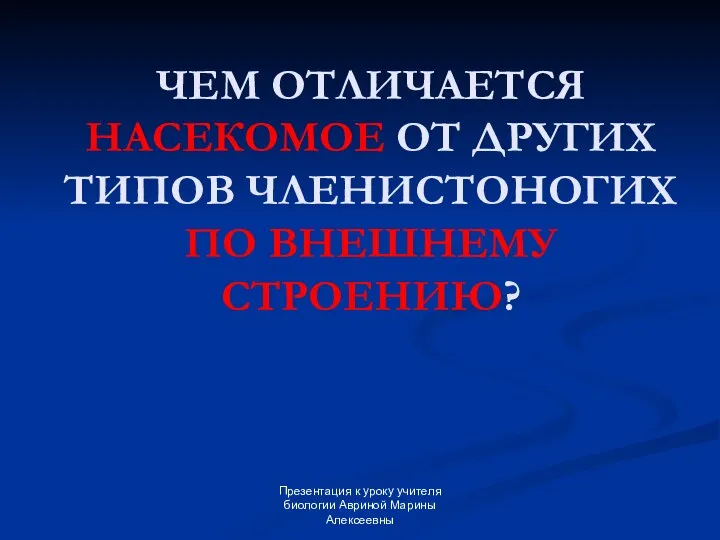 Презентация к уроку учителя биологии Авриной Марины Алексеевны ЧЕМ ОТЛИЧАЕТСЯ НАСЕКОМОЕ