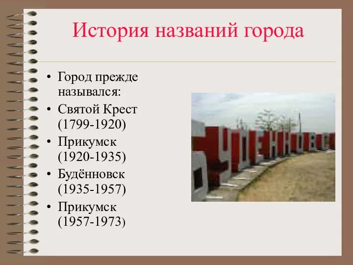 История названий города Город прежде назывался: Святой Крест(1799-1920) Прикумск (1920-1935) Будённовск (1935-1957) Прикумск (1957-1973)