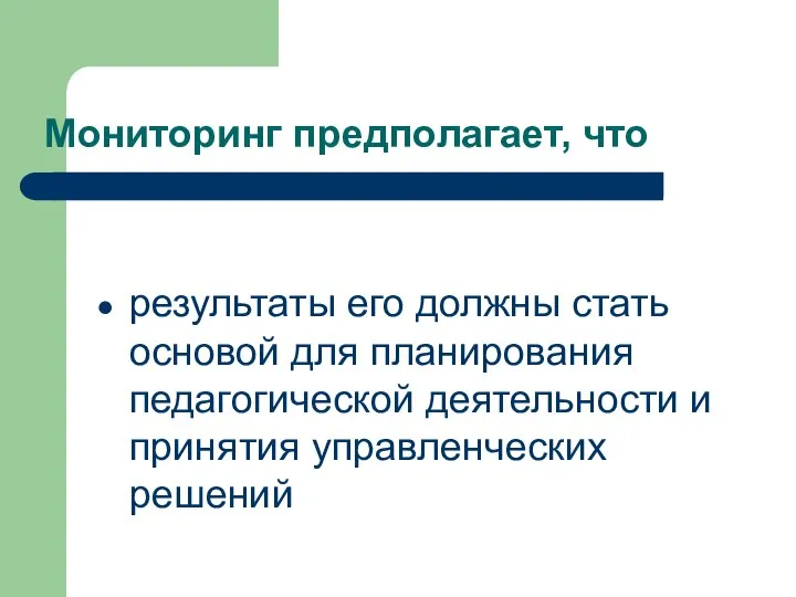 Мониторинг предполагает, что результаты его должны стать основой для планирования педагогической деятельности и принятия управленческих решений