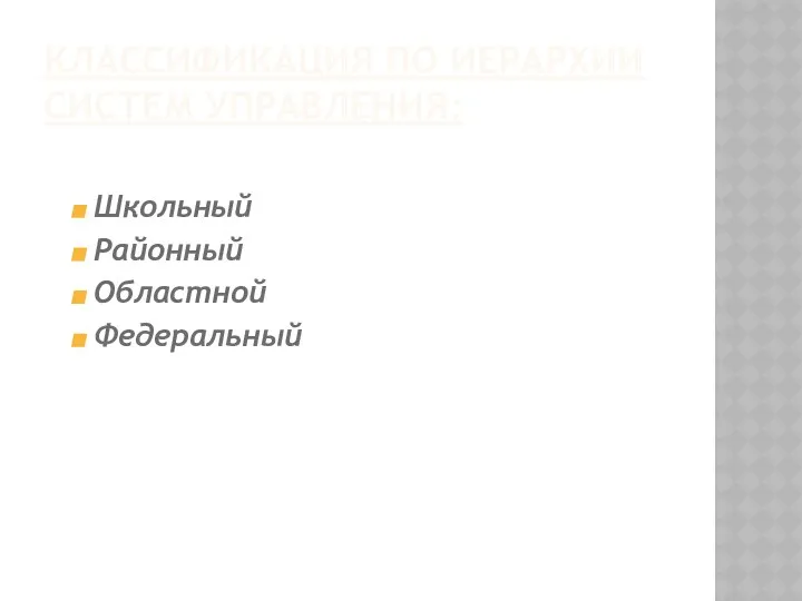 КЛАССИФИКАЦИЯ ПО ИЕРАРХИИ СИСТЕМ УПРАВЛЕНИЯ: Школьный Районный Областной Федеральный