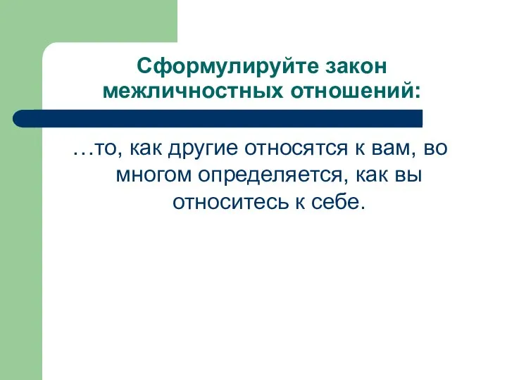 Сформулируйте закон межличностных отношений: …то, как другие относятся к вам, во