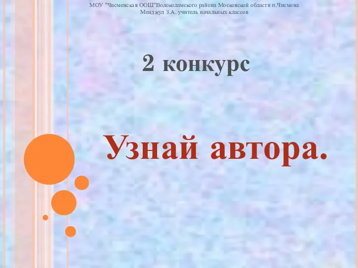 2 конкурс Узнай автора. МОУ "Чисменская ООШ"Волоколамского района Московской области п.Чисмена Менджул З.А. учитель начальных классов