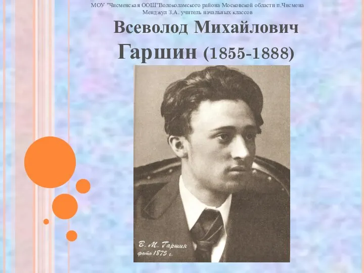 Всеволод Михайлович Гаршин (1855-1888) МОУ "Чисменская ООШ"Волоколамского района Московской области п.Чисмена Менджул З.А. учитель начальных классов