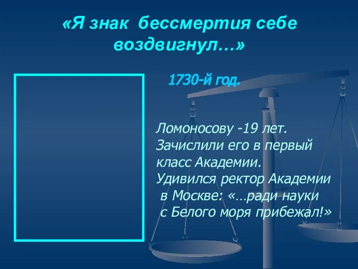 «Я знак бессмертия себе воздвигнул…» Ломоносову -19 лет. Зачислили его в