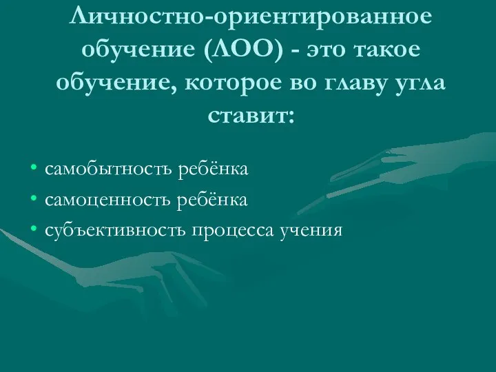 Личностно-ориентированное обучение (ЛОО) - это такое обучение, которое во главу угла