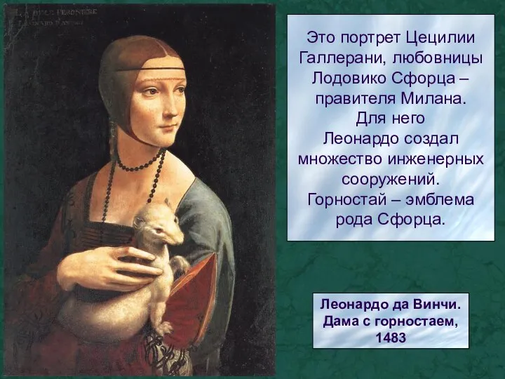 Это портрет Цецилии Галлерани, любовницы Лодовико Сфорца – правителя Милана. Для