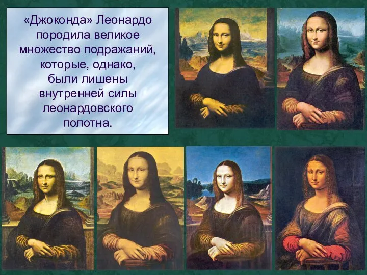 «Джоконда» Леонардо породила великое множество подражаний, которые, однако, были лишены внутренней силы леонардовского полотна.