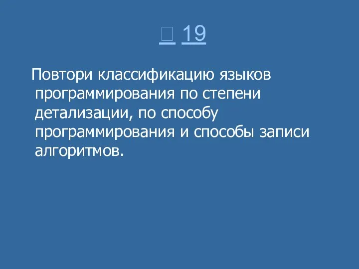  19 Повтори классификацию языков программирования по степени детализации, по способу программирования и способы записи алгоритмов.