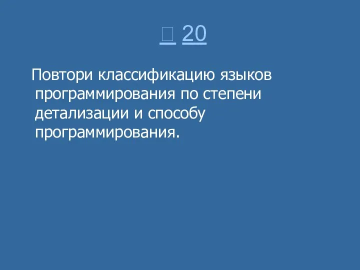  20 Повтори классификацию языков программирования по степени детализации и способу программирования.