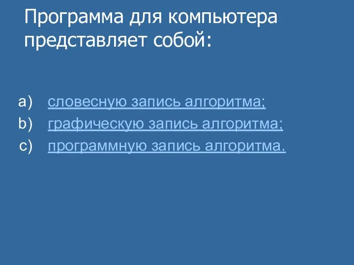 Программа для компьютера представляет собой: словесную запись алгоритма; графическую запись алгоритма; программную запись алгоритма.