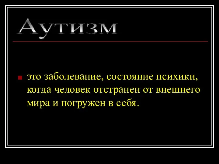 это заболевание, состояние психики, когда человек отстранен от внешнего мира и погружен в себя. Аутизм