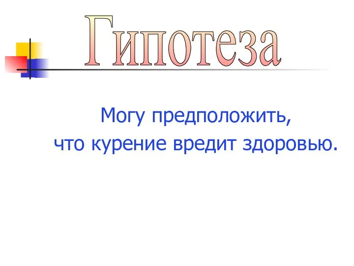 Могу предположить, что курение вредит здоровью. Гипотеза