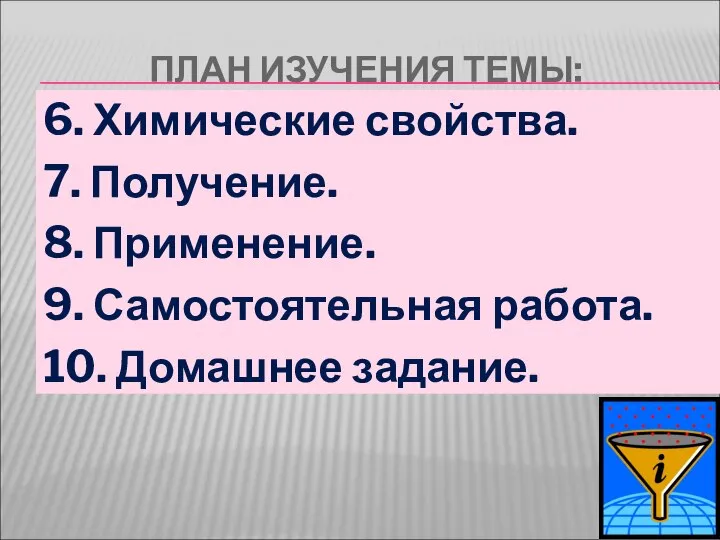 ПЛАН ИЗУЧЕНИЯ ТЕМЫ: 6. Химические свойства. 7. Получение. 8. Применение. 9. Самостоятельная работа. 10. Домашнее задание.