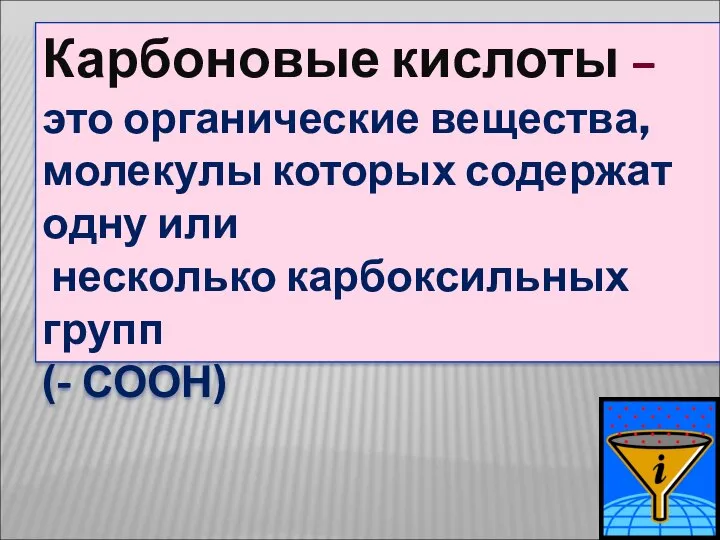 Карбоновые кислоты – это органические вещества, молекулы которых содержат одну или несколько карбоксильных групп (- СООН)