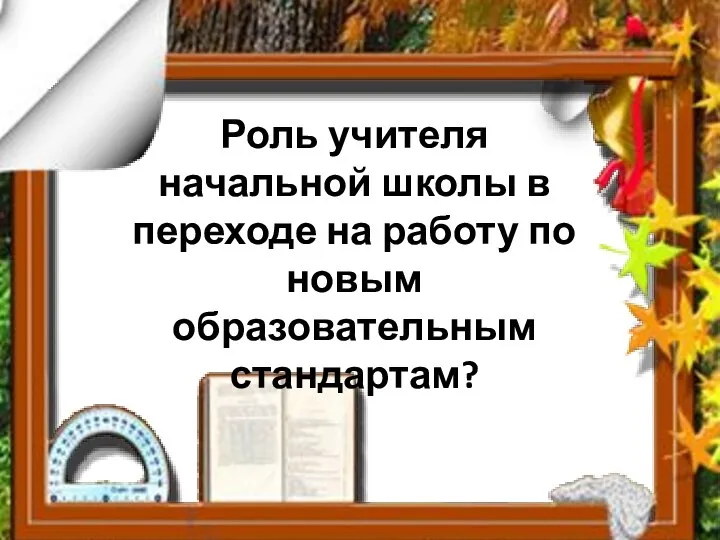 Роль учителя начальной школы в переходе на работу по новым образовательным стандартам?