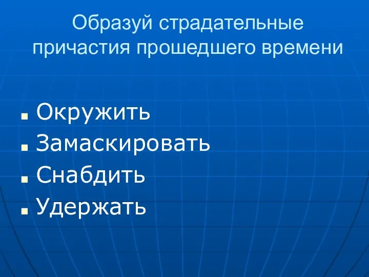 Образуй страдательные причастия прошедшего времени Окружить Замаскировать Снабдить Удержать