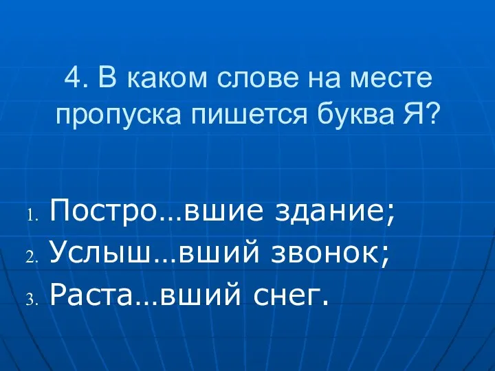 4. В каком слове на месте пропуска пишется буква Я? Постро…вшие здание; Услыш…вший звонок; Раста…вший снег.