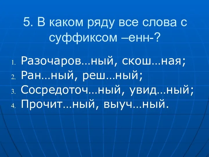 5. В каком ряду все слова с суффиксом –енн-? Разочаров…ный, скош…ная;