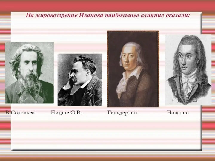 На мировоззрение Иванова наибольшее влияние оказали: В.Соловьев Ницше Ф.В. Гёльдерлин Новалис