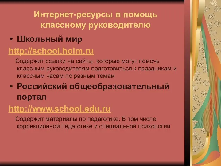 Интернет-ресурсы в помощь классному руководителю Школьный мир http://school.holm.ru Содержит ссылки на