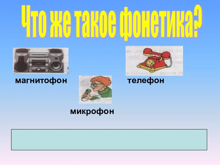 магнитофон телефон микрофон Фонетика (от греч. «фоне» - звук) – раздел