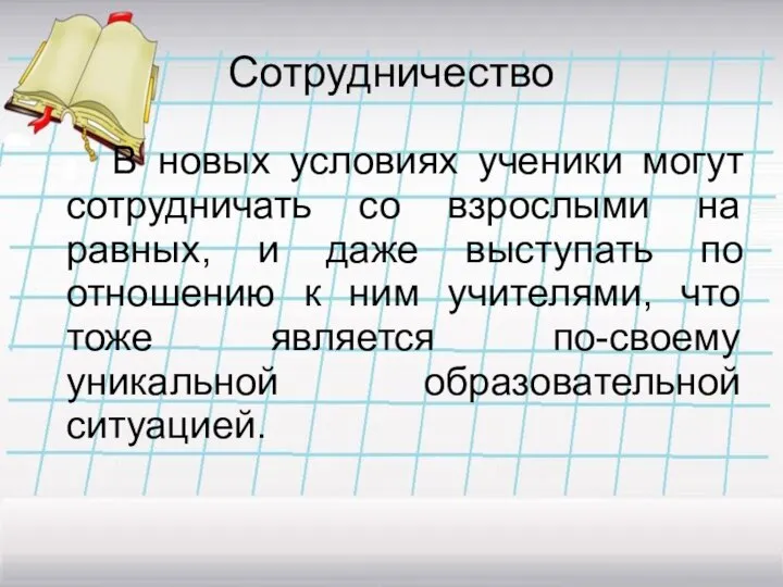 Сотрудничество В новых условиях ученики могут сотрудничать со взрослыми на равных,