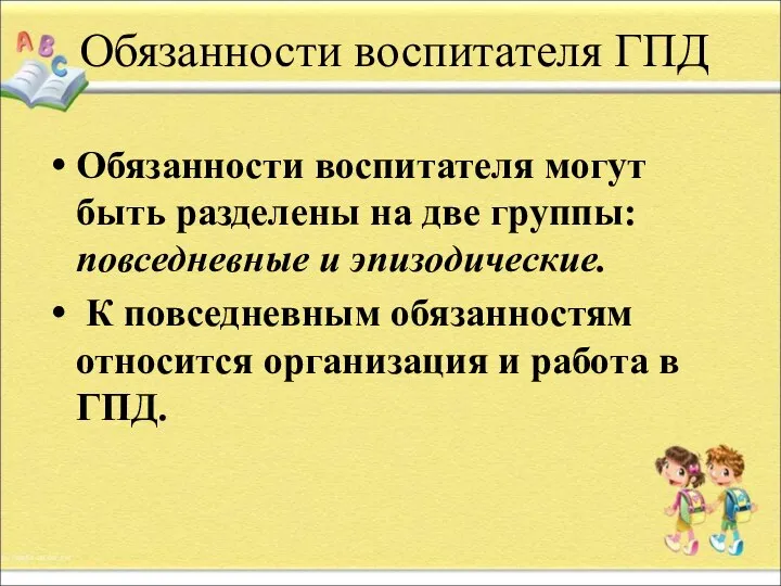 Обязанности воспитателя ГПД Обязанности воспитателя могут быть разделены на две группы: