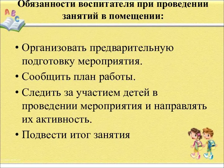 Обязанности воспитателя при проведении занятий в помещении: Организовать предварительную подготовку мероприятия.