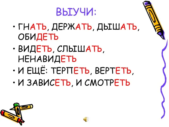 ВЫУЧИ: ГНАТЬ, ДЕРЖАТЬ, ДЫШАТЬ, ОБИДЕТЬ ВИДЕТЬ, СЛЫШАТЬ, НЕНАВИДЕТЬ И ЕЩЁ: ТЕРПЕТЬ, ВЕРТЕТЬ, И ЗАВИСЕТЬ, И СМОТРЕТЬ