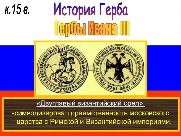 История Герба к.15 в. Гербы Ивана III «Двуглавый византийский орел». -символизировал