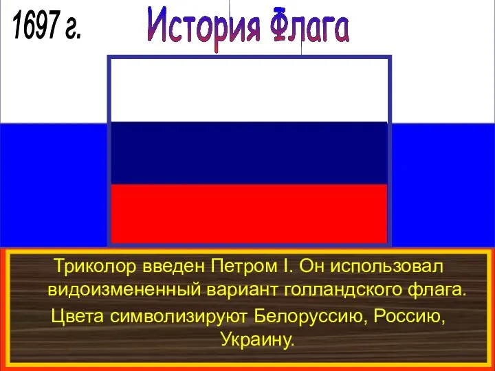 История Флага 1697 г. Триколор введен Петром I. Он использовал видоизмененный