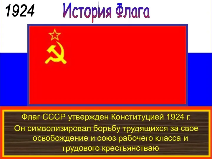 История Флага 1924 Флаг СССР утвержден Конституцией 1924 г. Он символизировал