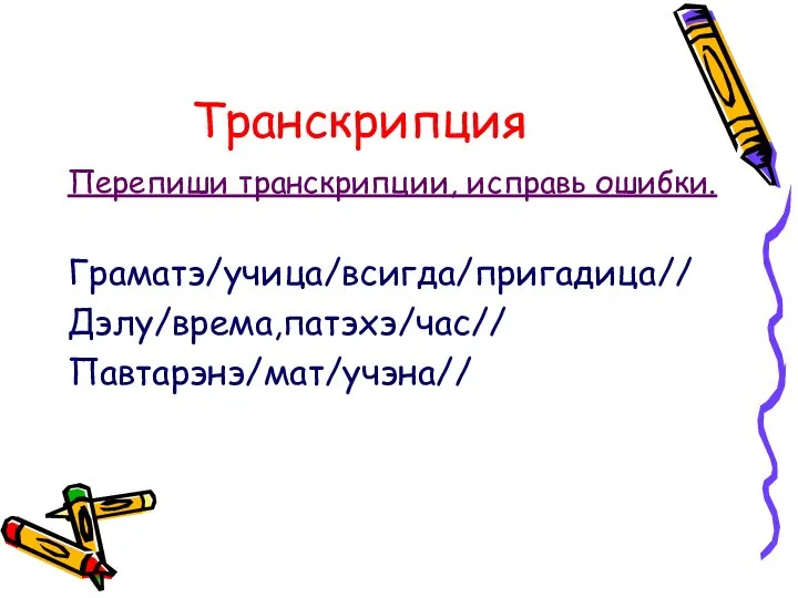 Транскрипция Перепиши транскрипции, исправь ошибки. Граматэ/учица/всигда/пригадица// Дэлу/врема,патэхэ/час// Павтарэнэ/мат/учэна//