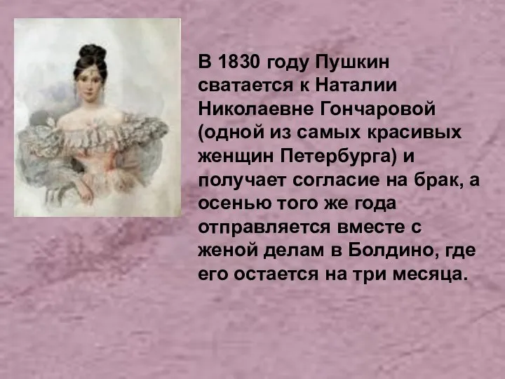 В 1830 году Пушкин сватается к Наталии Николаевне Гончаровой (одной из