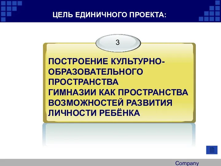 Company Logo ЦЕЛЬ ЕДИНИЧНОГО ПРОЕКТА: ПОСТРОЕНИЕ КУЛЬТУРНО- ОБРАЗОВАТЕЛЬНОГО ПРОСТРАНСТВА ГИМНАЗИИ КАК ПРОСТРАНСТВА ВОЗМОЖНОСТЕЙ РАЗВИТИЯ ЛИЧНОСТИ РЕБЁНКА