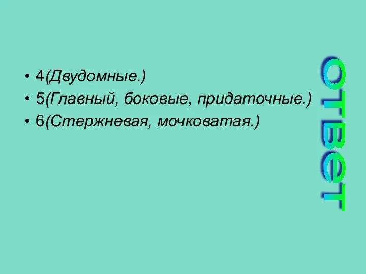 4(Двудомные.) 5(Главный, боковые, придаточные.) 6(Стержневая, мочковатая.) ответ