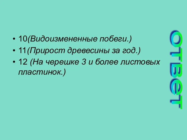 10(Видоизмененные побеги.) 11(Прирост древесины за год.) 12 (На черешке 3 и более листовых пластинок.) ответ