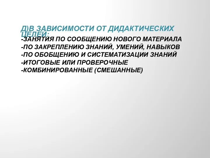 д)в зависимости от дидактических целей: -занятия по сообщению нового материала -по