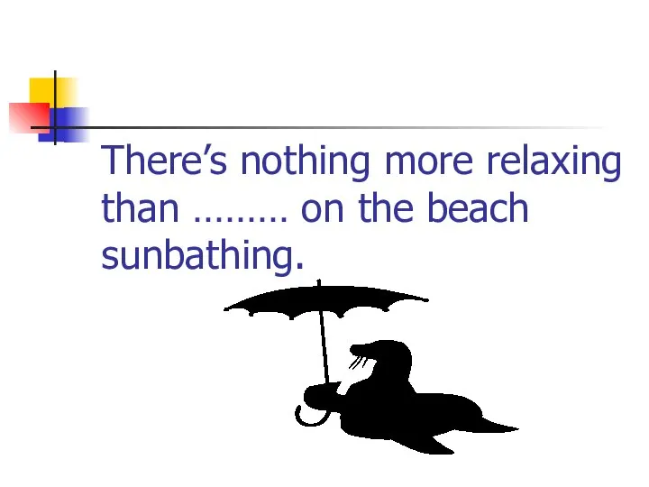 There’s nothing more relaxing than ……… on the beach sunbathing.