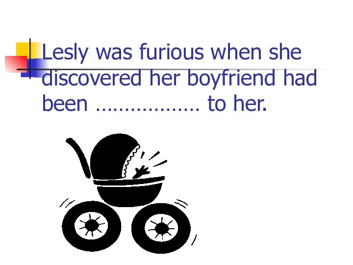 Lesly was furious when she discovered her boyfriend had been ……………… to her.