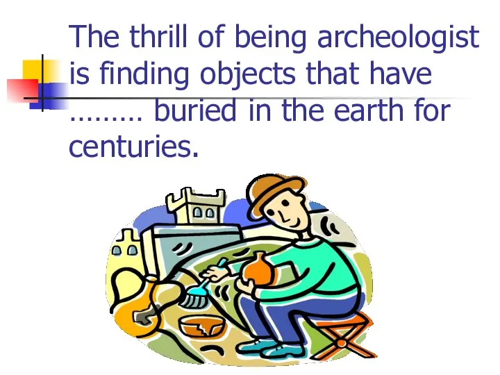 The thrill of being archeologist is finding objects that have ………