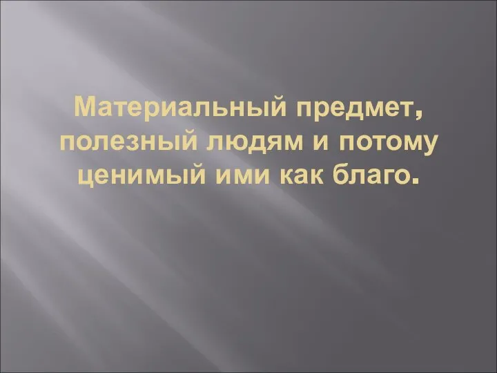 Материальный предмет, полезный людям и потому ценимый ими как благо.