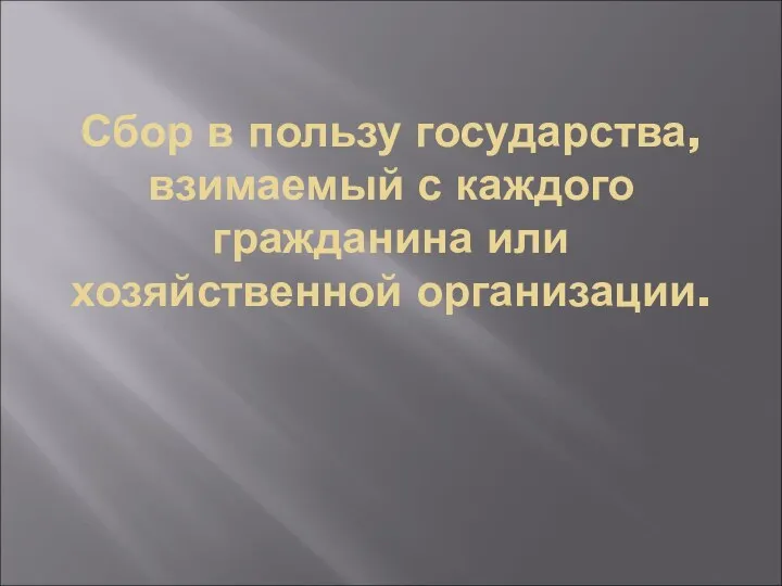 Сбор в пользу государства, взимаемый с каждого гражданина или хозяйственной организации.