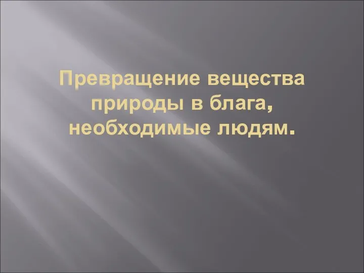 Превращение вещества природы в блага, необходимые людям.