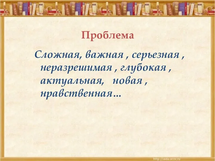 Проблема Сложная, важная , серьезная , неразрешимая , глубокая , актуальная, новая , нравственная…