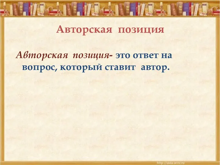 Авторская позиция Авторская позиция- это ответ на вопрос, который ставит автор.