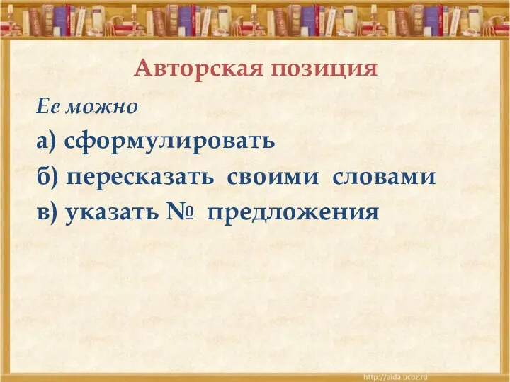 Авторская позиция Ее можно а) сформулировать б) пересказать своими словами в) указать № предложения